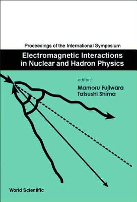 Electromagnetic Interactions in Nuclear and Hadron Physics, Proceedings of the International Symposium by Fujiwara, Mamoru