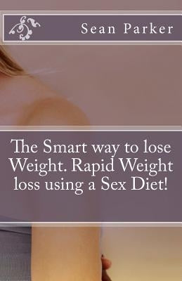 The Smart way to lose Weight. Rapid Weight loss using a Sex Diet! by Parker, Sean