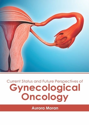 Current Status and Future Perspectives of Gynecological Oncology by Moran, Aurora