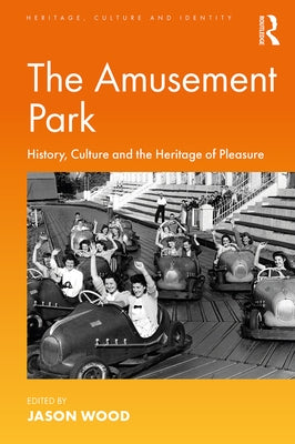 The Amusement Park: History, Culture and the Heritage of Pleasure by Wood, Jason