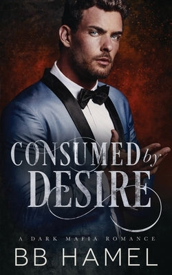 Consumed by Desire: A Dark Mafia Romance by Hamel, B. B.