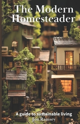The Modern Homesteader: A Guide to Sustainable Living by Ramsey, Jon