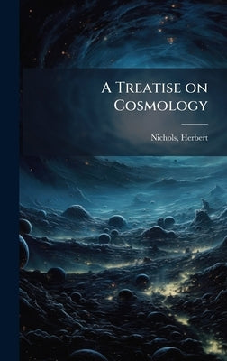 A Treatise on Cosmology by Nichols, Herbert