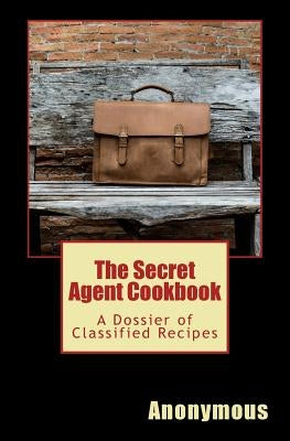 The Secret Agent Cookbook: A Dossier of Classified Recipes by Murphy, Tim