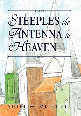 Steeples the Antenna to Heaven by Mitchell, Shirl W.