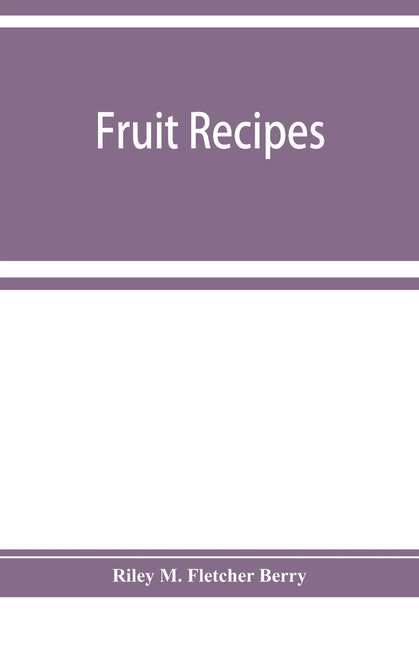 Fruit recipes; a manual of the food value of fruits and nine hundred different ways of using them by M. Fletcher Berry, Riley