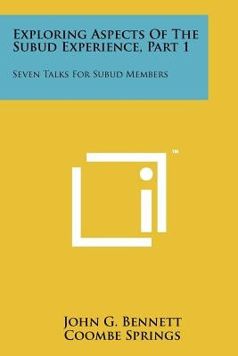 Exploring Aspects Of The Subud Experience, Part 1: Seven Talks For Subud Members by Bennett, John G.