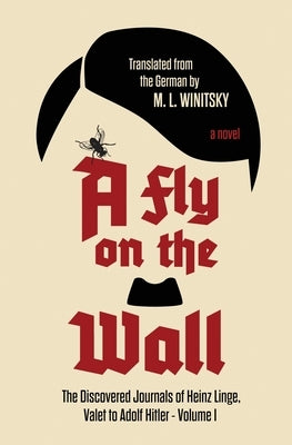A Fly on the Wall: The Discovered Journals of Heinz Linge Valet to Adolf Hitler by Winitsky, M. L.