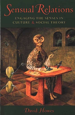 Sensual Relations: Engaging the Senses in Culture and Social Theory by Howes, David