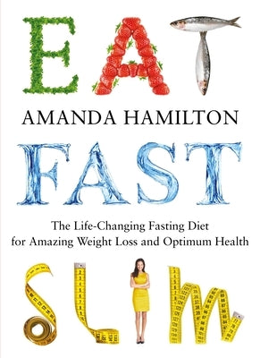 Eat, Fast, Slim: The Life-Changing Intermittent Fasting Diet for Amazing Weight Loss and Optimum Health by Hamilton, Amanda