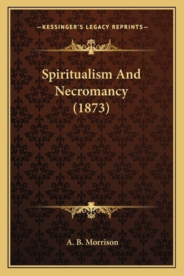 Spiritualism And Necromancy (1873) by Morrison, A. B.