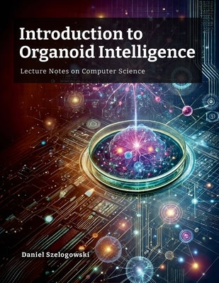Introduction to Organoid Intelligence: Lecture Notes on Computer Science by Szelogowski, Daniel