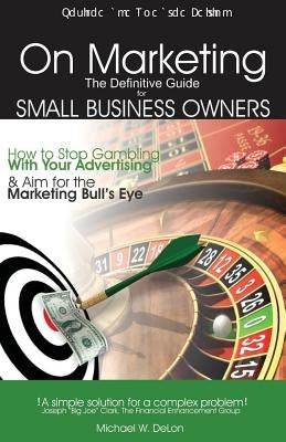 On Marketing: The Definitive Guide for Small Business Owners (Second Edition) by Delon, Michael W.
