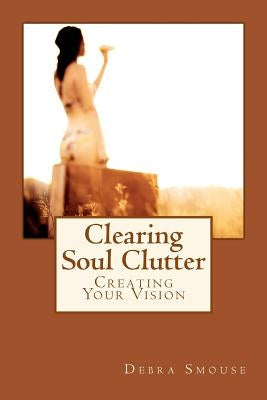 Clearing Soul Clutter: Creating Your Vision by Lazarony, Blaze