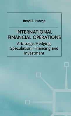 International Financial Operations: Arbitrage, Hedging, Speculation, Financing and Investment by Moosa, I.