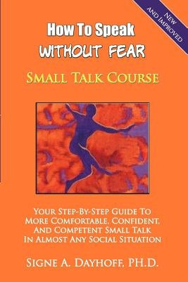 How to Speak Without Fear Small Talk Course: Your Step-By-Step Guide to More Comfortable, Confident, and Competent Small Talk in Almost Any Social Sit by Dayhoff, Signe