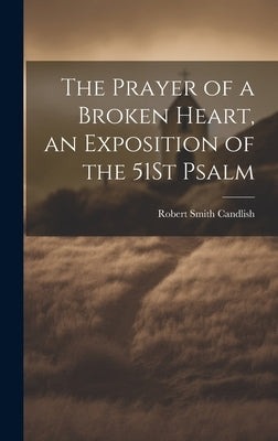 The Prayer of a Broken Heart, an Exposition of the 51St Psalm by Candlish, Robert Smith