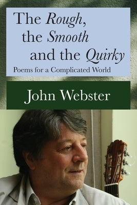 The Rough, the Smooth and the Quirky: Poems for a Complicated World by Webster, John