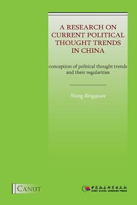 A Research on Current Political Thought Trends in China: Conception of Political Thought Trends and Their Regularities by Wang, Bingquan
