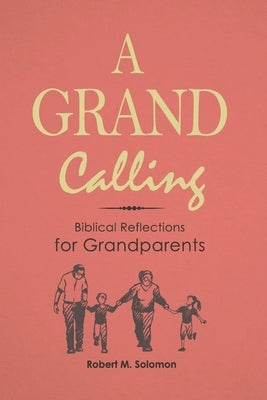 A Grand Calling: Biblical Reflections for Grandparents by Solomon, Robert M.