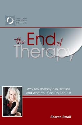 The End of Therapy: Why Talk Therapy Is In Decline And What You Can Do About It by Small, Sharon