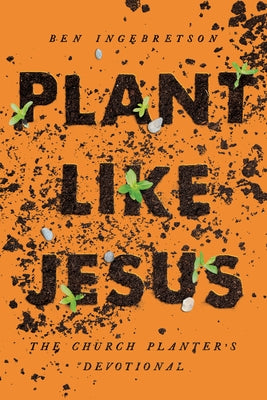 Plant Like Jesus: The Church Planter's Devotional: The by Ingebretson, Ben