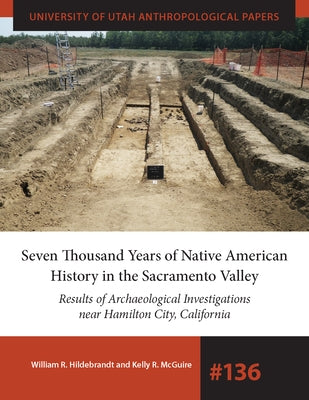 Seven Thousand Years of Native American History in the Sacramento Valley: Results of Archaeological Investigations Near Hamilton City, California Volu by Hildebrandt, William R.