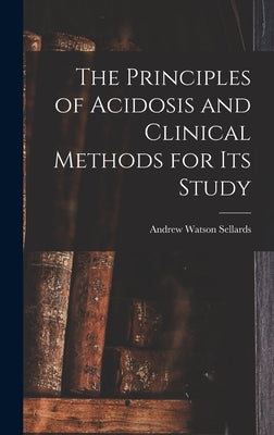 The Principles of Acidosis and Clinical Methods for Its Study by Sellards, Andrew Watson