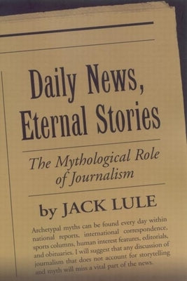 Daily News, Eternal Stories: The Mythological Role of Journalism by Lule, Jack
