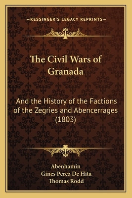 The Civil Wars of Granada: And the History of the Factions of the Zegries and Abencerrages (1803) by Abenhamin