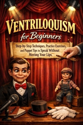 Ventriloquism for Beginners: Step-by-Step Techniques, Practice Exercises, and Puppet Tips to Speak Without Moving Your Lips by Rhea, Alexander