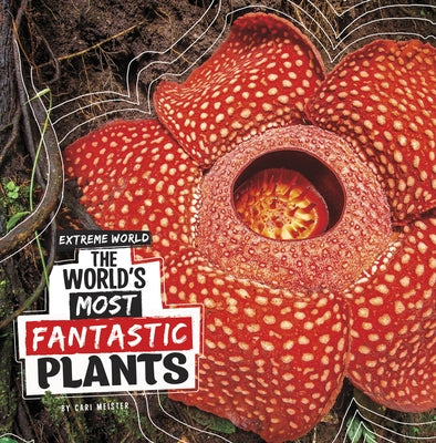 The World's Most Fantastic Plants by Meister, Cari