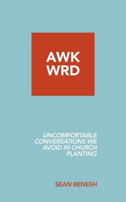 Awkwrd: Uncomfortable Conversations in Church Planting That We Avoid by Benesh, Sean