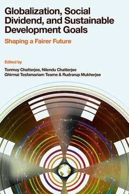 Globalization, Social Dividend, and Sustainable Development Goals: Shaping a Fairer Future by Chatterjee, Tonmoy