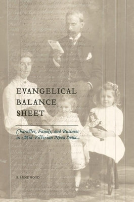 Evangelical Balance Sheet: Character, Family, and Business in Mid-Victorian Nova Scotia by Wood, B. Anne