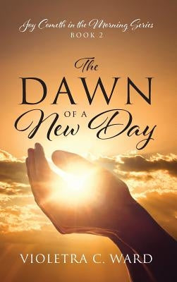 The Dawn of a New Day: Joy Cometh in the Morning Series - Book 2 by Ward, Violetra C.