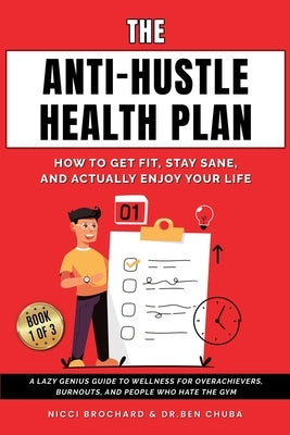 The Anti-Hustle Health Plan, How to Get Fit, Stay Sane, and Actually Enjoy Your Life: A Lazy Genius Guide to Wellness for Overachievers, Burnouts, and by Chuba, Ben