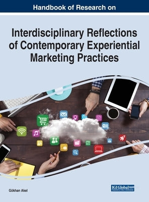 Handbook of Research on Interdisciplinary Reflections of Contemporary Experiential Marketing Practices by Akel, Gökhan