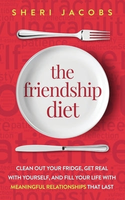 The Friendship Diet: Clean Out Your Fridge, Get Real with Yourself, and Fill Your Life with Meaningful Relationships That Last by Jacobs, Sheri