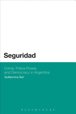 Seguridad: Crime, Police Power, and Democracy in Argentina by Seri, Guillermina