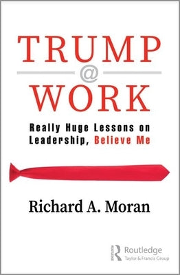 Trump @ Work: Really Huge Lessons on Leadership, Believe Me by Moran, Richard