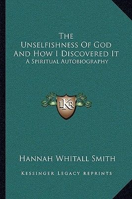 The Unselfishness Of God And How I Discovered It: A Spiritual Autobiography by Smith, Hannah Whitall