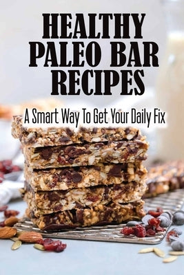 Healthy Paleo Bar Recipes: A Smart Way To Get Your Daily Fix by Forshaw, Lisa