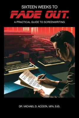 Sixteen Weeks to Fade Out: A Practical Guide to Screenwriting by Acosta, Michael D.