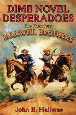 Dime Novel Desperadoes: The Notorious Maxwell Brothers by Hallwas, John