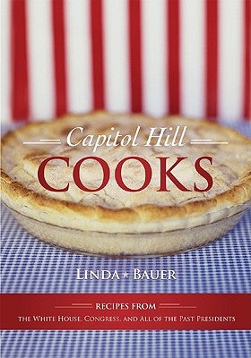 Capitol Hill Cooks: Recipes from the White House, Congress, and All of the Past Presidents by Bauer, Linda