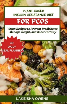 Plant-Based Insulin Resistance Diet for Pcos: Vegan recipes to prevent prediabetes, manage weight, and boost fertility by Owens, Lakeisha