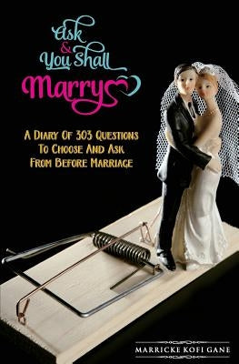 Ask And You Shall Marry: A Diary Of 303 Questions To Choose And Ask From Before Marriage by Gane, Marricke Kofi