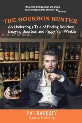 The Bourbon Hunter: An Underdog's Tale Of Finding Bourbon, Enjoying Bourbon and Pappy Van Winkle by Hagerty, Pat