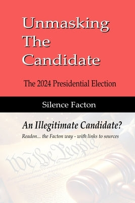 Unmasking The Candidate: 2024 Presidential Election - An Illegitmate Candidate? by Facton, Silence
